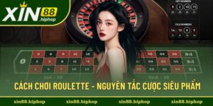 Cách Chơi Roulette - Nguyên Tắc Cược Siêu Phẩm Tại XIN88