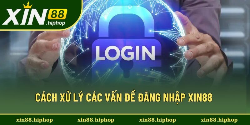 Cách xử lý các vấn đề đăng nhập Xin88 Cách xử lý các vấn đề đăng nhập Xin88