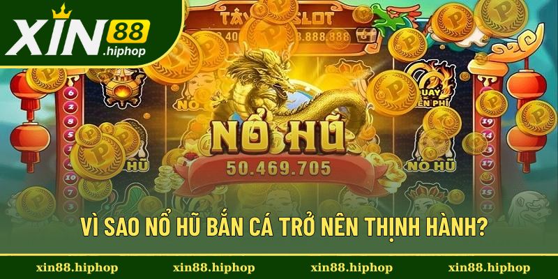Nổ Hũ Bắn Cá XIN88 - Săn Thưởng Trực Tuyến Kiếm Tiền Khủng 1 Lý do nổ hũ bắn cá được yêu thích